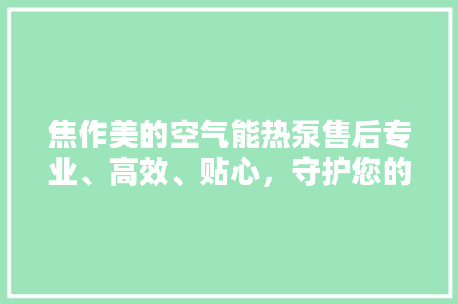 焦作美的空气能热泵售后专业、高效、贴心，守护您的温暖生活