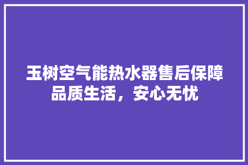 玉树空气能热水器售后保障品质生活，安心无忧