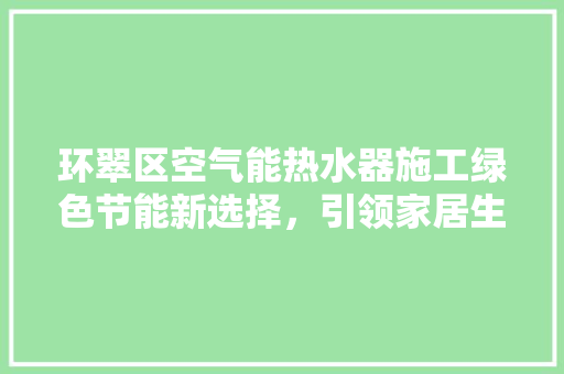 环翠区空气能热水器施工绿色节能新选择，引领家居生活新风尚