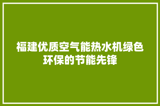 福建优质空气能热水机绿色环保的节能先锋 家电维修