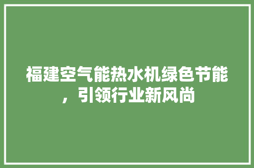福建空气能热水机绿色节能，引领行业新风尚