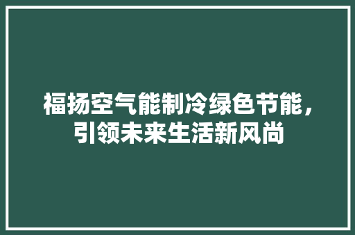 福扬空气能制冷绿色节能，引领未来生活新风尚