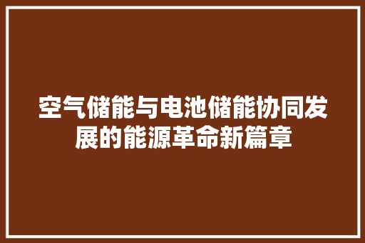 空气储能与电池储能协同发展的能源革命新篇章