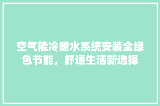 空气能冷暖水系统安装全绿色节能，舒适生活新选择