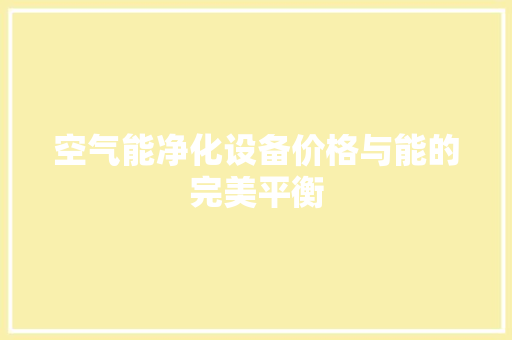 空气能净化设备价格与能的完美平衡 综合便民