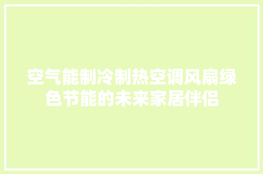 空气能制冷制热空调风扇绿色节能的未来家居伴侣