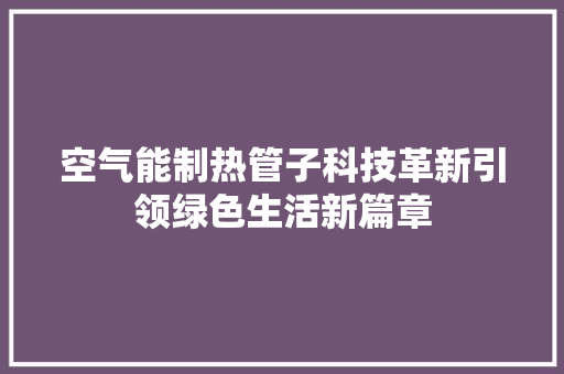 空气能制热管子科技革新引领绿色生活新篇章