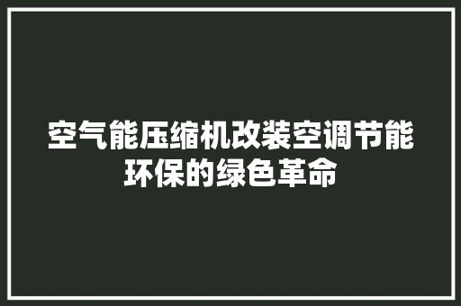 空气能压缩机改装空调节能环保的绿色革命 综合便民