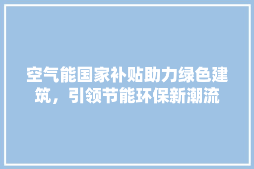 空气能国家补贴助力绿色建筑，引领节能环保新潮流