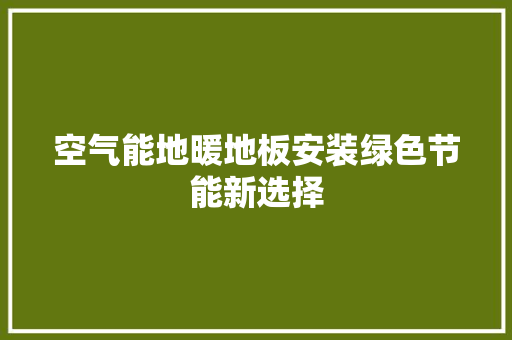 空气能地暖地板安装绿色节能新选择