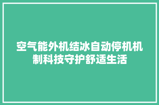 空气能外机结冰自动停机机制科技守护舒适生活