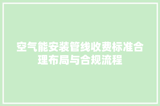 空气能安装管线收费标准合理布局与合规流程