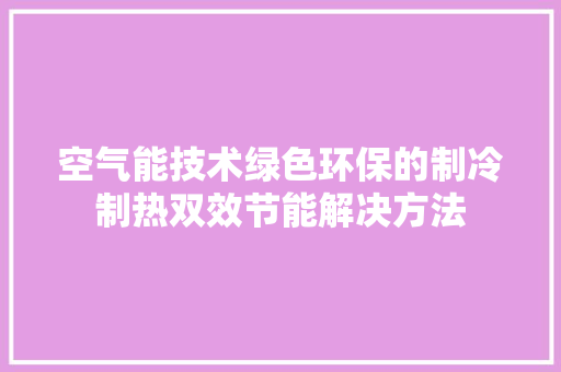 空气能技术绿色环保的制冷制热双效节能解决方法