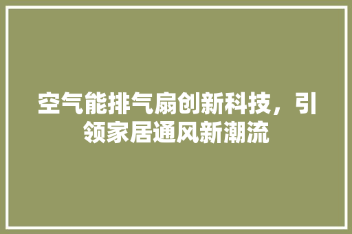 空气能排气扇创新科技，引领家居通风新潮流 家电维修