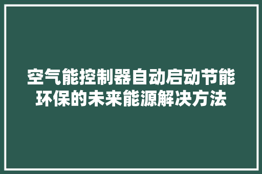 空气能控制器自动启动节能环保的未来能源解决方法