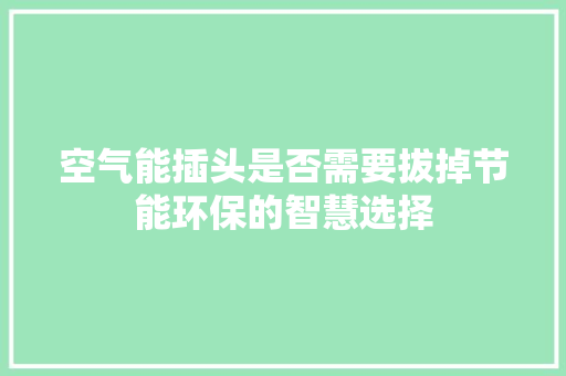 空气能插头是否需要拔掉节能环保的智慧选择