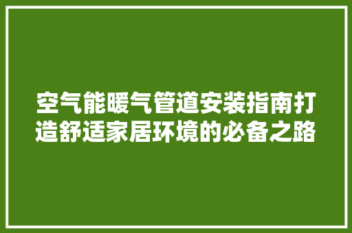 空气能暖气管道安装指南打造舒适家居环境的必备之路