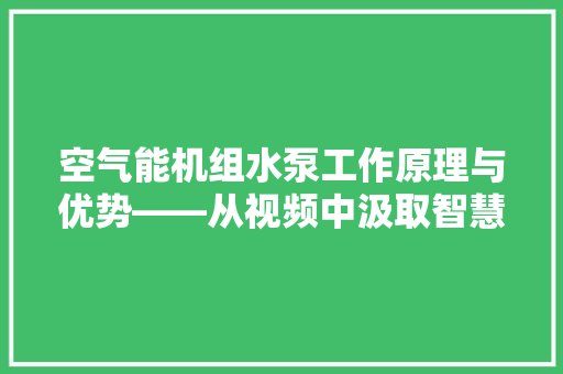 空气能机组水泵工作原理与优势——从视频中汲取智慧
