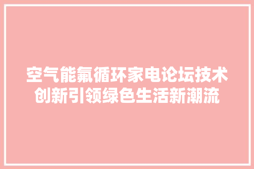 空气能氟循环家电论坛技术创新引领绿色生活新潮流