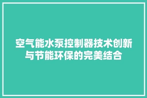 空气能水泵控制器技术创新与节能环保的完美结合