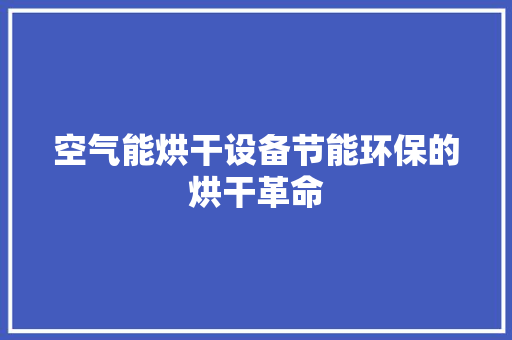 空气能烘干设备节能环保的烘干革命