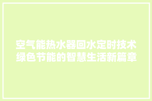 空气能热水器回水定时技术绿色节能的智慧生活新篇章
