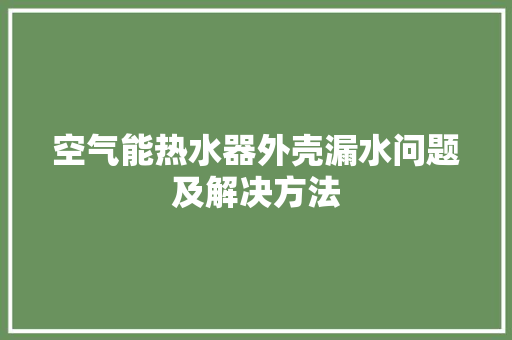 空气能热水器外壳漏水问题及解决方法