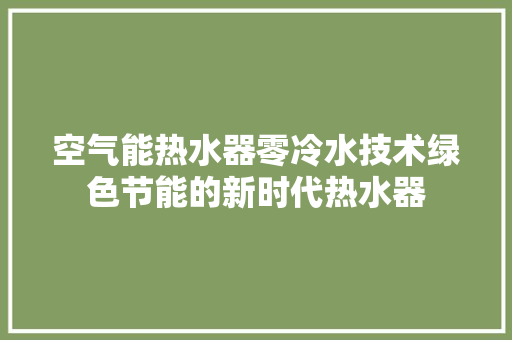 空气能热水器零冷水技术绿色节能的新时代热水器