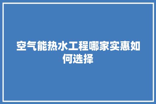 空气能热水工程哪家实惠如何选择
