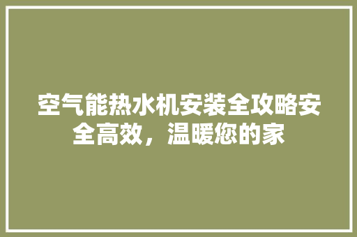 空气能热水机安装全攻略安全高效，温暖您的家