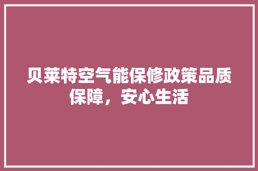 贝莱特空气能保修政策品质保障，安心生活 家电维修