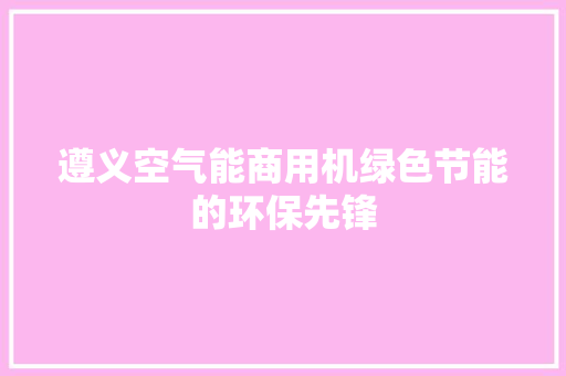 遵义空气能商用机绿色节能的环保先锋 厨房维修