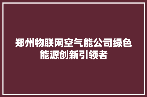 郑州物联网空气能公司绿色能源创新引领者