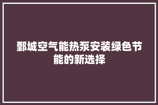 鄄城空气能热泵安装绿色节能的新选择 汽车维修
