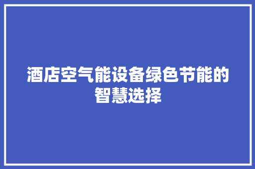 酒店空气能设备绿色节能的智慧选择 汽车维修