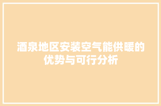酒泉地区安装空气能供暖的优势与可行分析 汽车维修