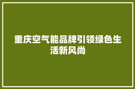 重庆空气能品牌引领绿色生活新风尚