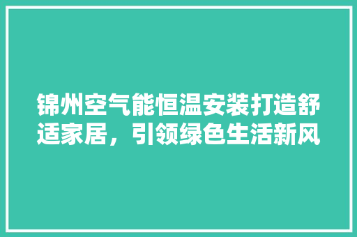 锦州空气能恒温安装打造舒适家居，引领绿色生活新风尚