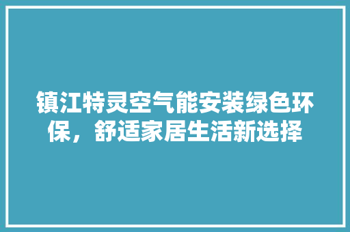 镇江特灵空气能安装绿色环保，舒适家居生活新选择
