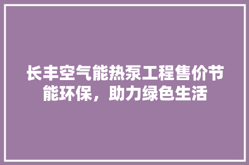 长丰空气能热泵工程售价节能环保，助力绿色生活