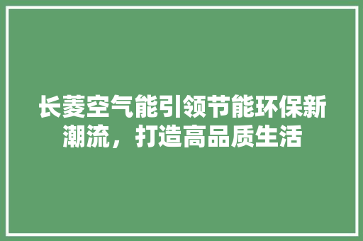长菱空气能引领节能环保新潮流，打造高品质生活