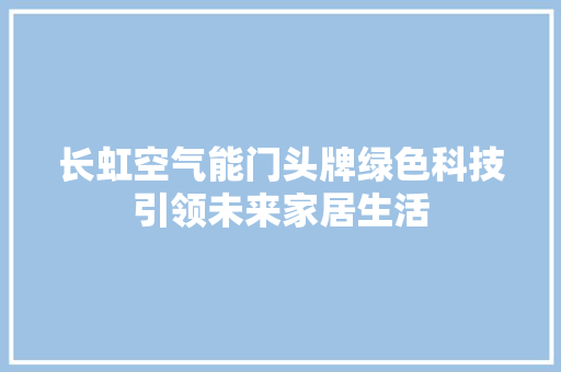 长虹空气能门头牌绿色科技引领未来家居生活