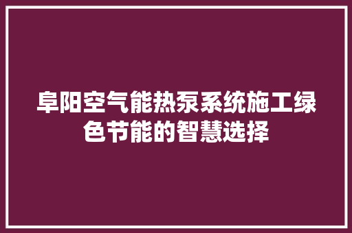 阜阳空气能热泵系统施工绿色节能的智慧选择