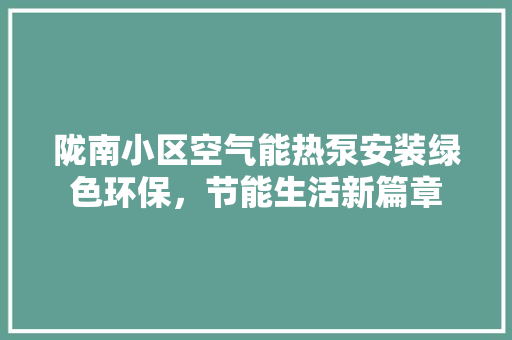 陇南小区空气能热泵安装绿色环保，节能生活新篇章