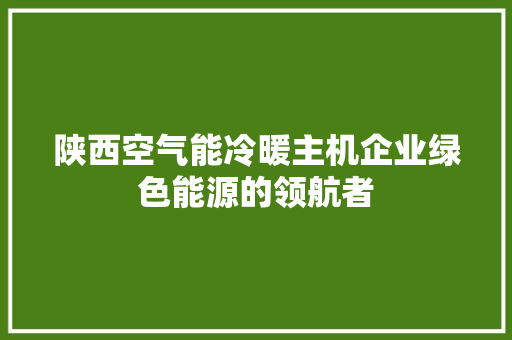 陕西空气能冷暖主机企业绿色能源的领航者