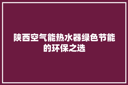 陕西空气能热水器绿色节能的环保之选 综合便民