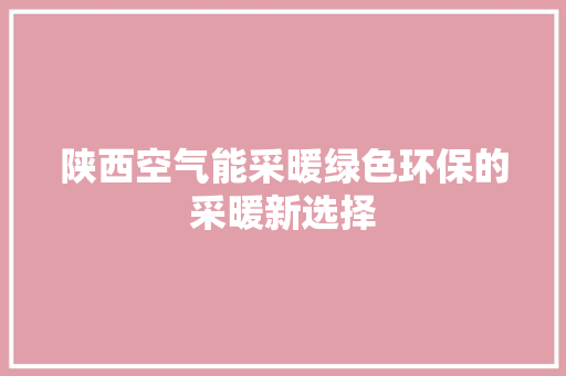 陕西空气能采暖绿色环保的采暖新选择 汽车维修