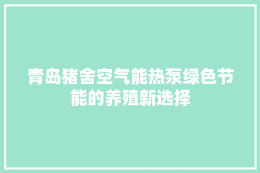 青岛猪舍空气能热泵绿色节能的养殖新选择 家电维修