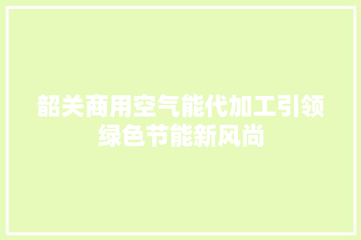 韶关商用空气能代加工引领绿色节能新风尚 汽车维修