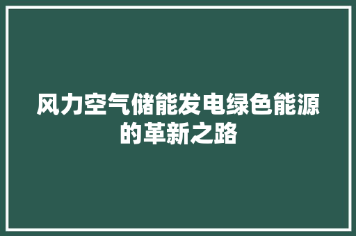 风力空气储能发电绿色能源的革新之路